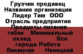 Грузчик-продавец › Название организации ­ Лидер Тим, ООО › Отрасль предприятия ­ Продукты питания, табак › Минимальный оклад ­ 20 000 - Все города Работа » Вакансии   . Ненецкий АО,Пылемец д.